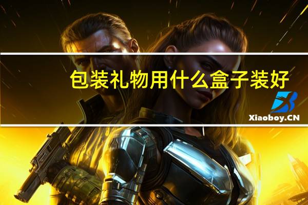 包装礼物用什么盒子装好