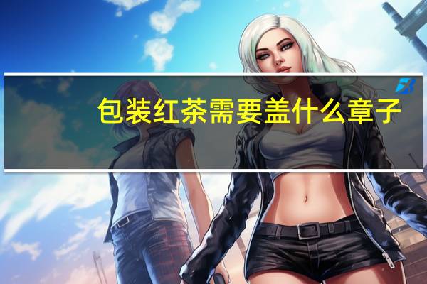 包装红茶需要盖什么章子