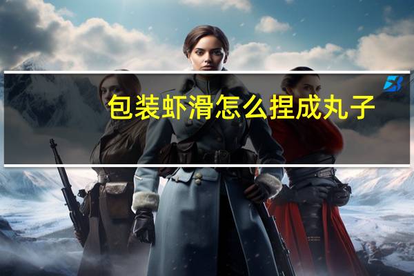 包装虾滑怎么捏成丸子