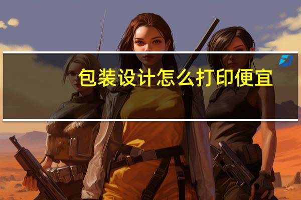 包装设计怎么打印便宜