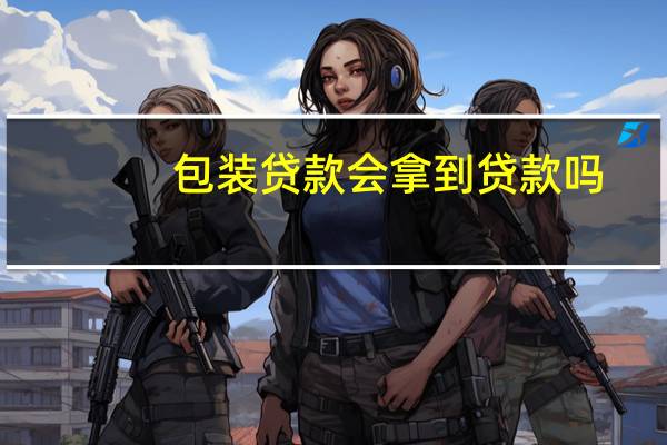 包装贷款会拿到贷款吗