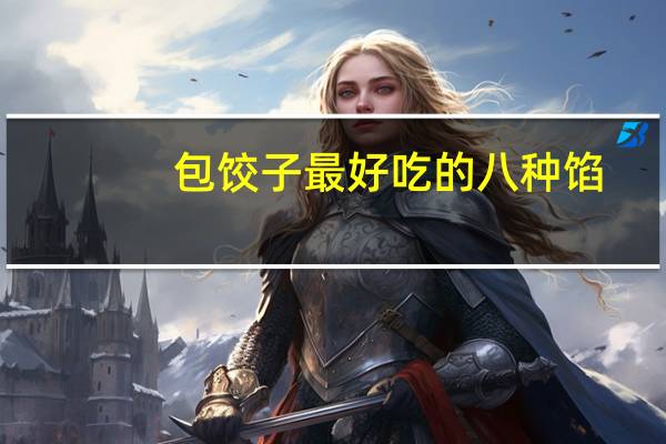 包饺子最好吃的八种馅