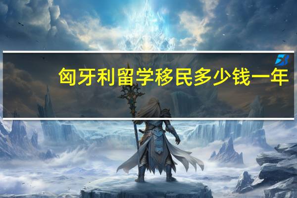 匈牙利留学移民多少钱一年