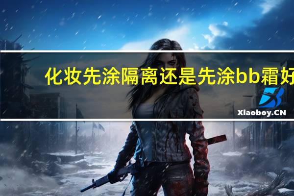 化妆先涂隔离还是先涂bb霜好