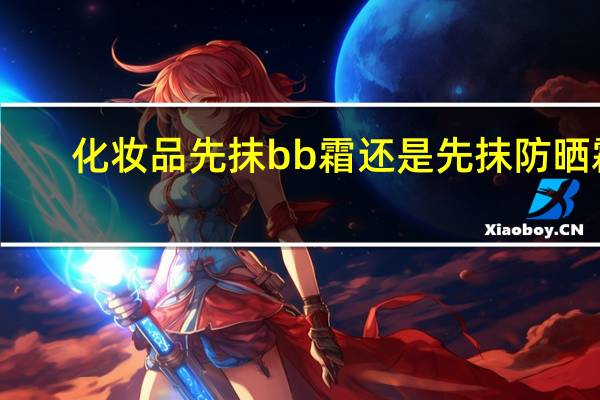 化妆品先抹bb霜还是先抹防晒霜
