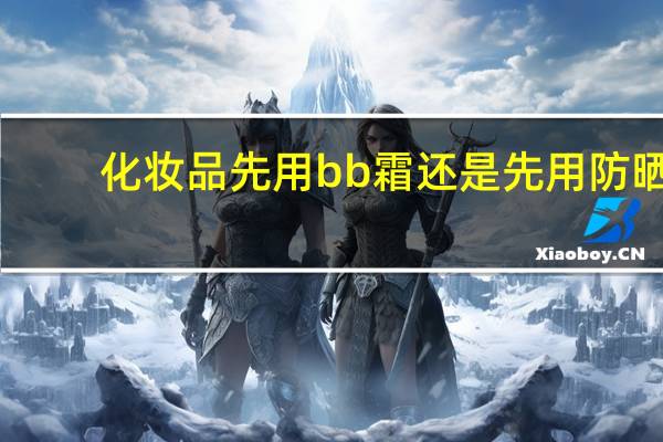 化妆品先用bb霜还是先用防晒