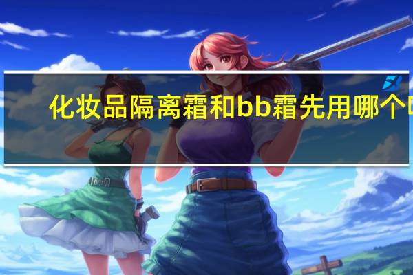 化妆品隔离霜和bb霜先用哪个呢