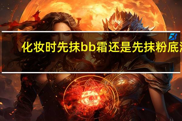 化妆时先抹bb霜还是先抹粉底液