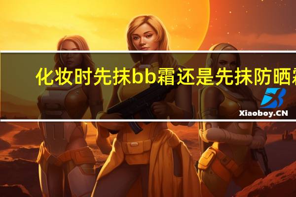 化妆时先抹bb霜还是先抹防晒霜