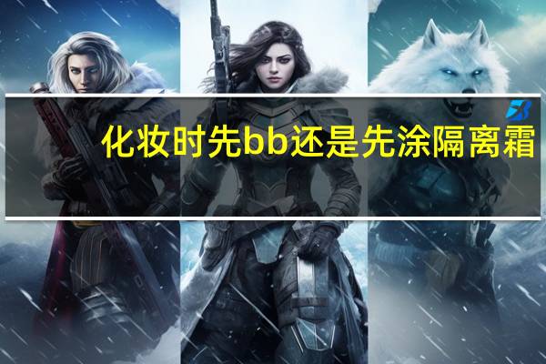 化妆时先bb还是先涂隔离霜