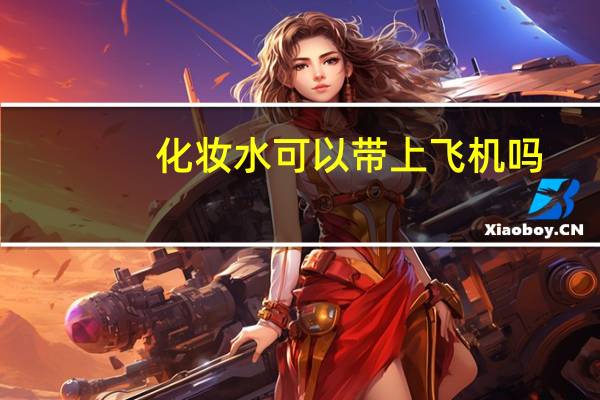 化妆水可以带上飞机吗