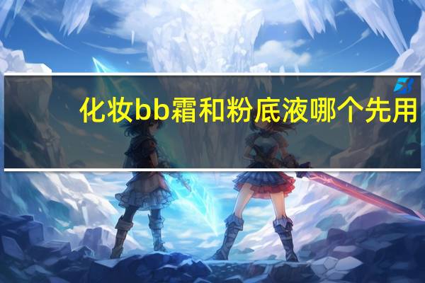 化妆bb霜和粉底液哪个先用