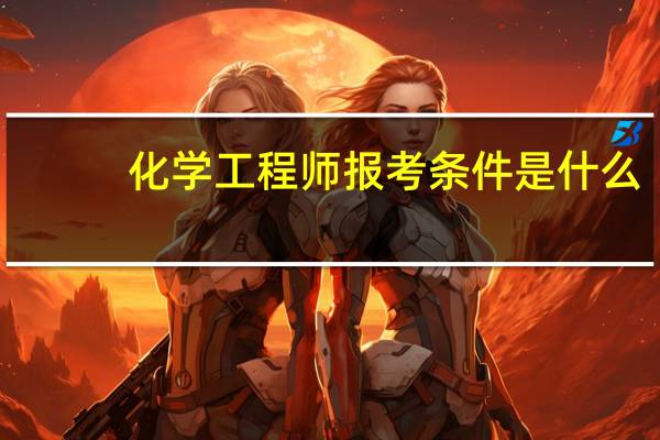 化学工程师报考条件是什么