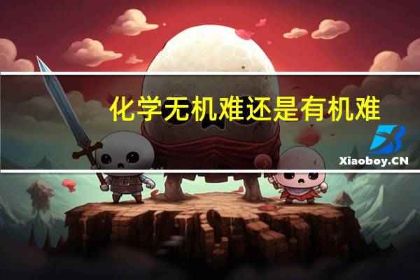 化学无机难还是有机难