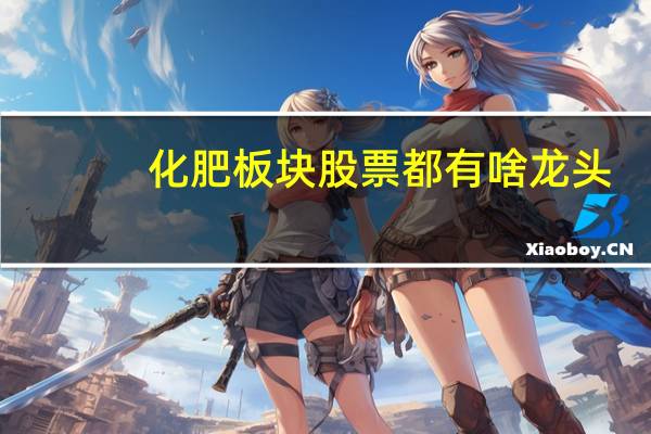 化肥板块股票都有啥龙头