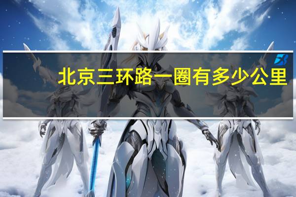北京三环路一圈有多少公里