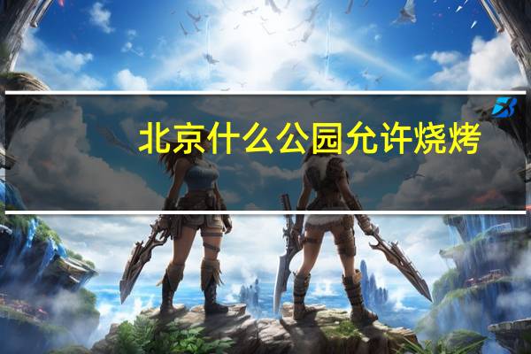 北京什么公园允许烧烤