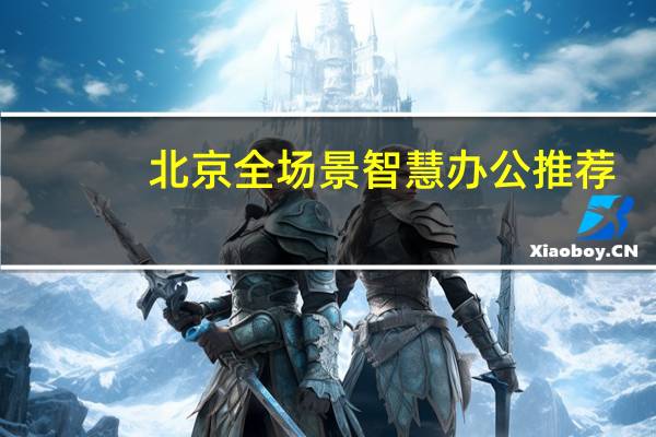 北京全场景智慧办公推荐