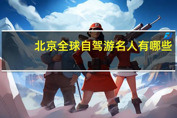 北京全球自驾游名人有哪些