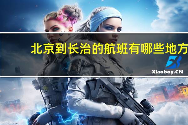 北京到长治的航班有哪些地方