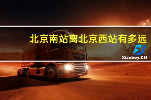 北京南站离北京西站有多远