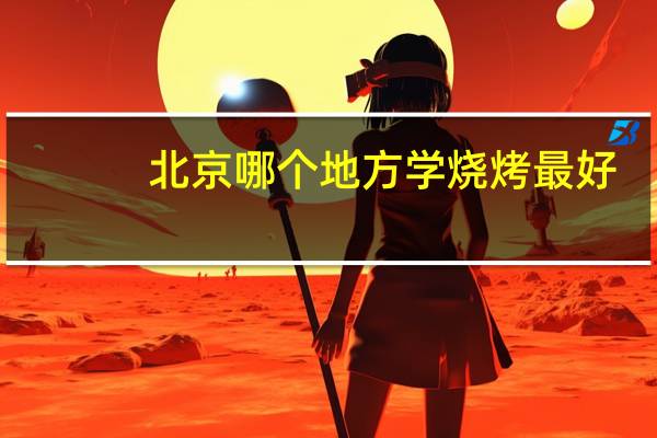 北京哪个地方学烧烤最好