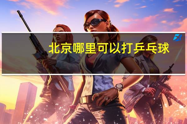 北京哪里可以打乒乓球