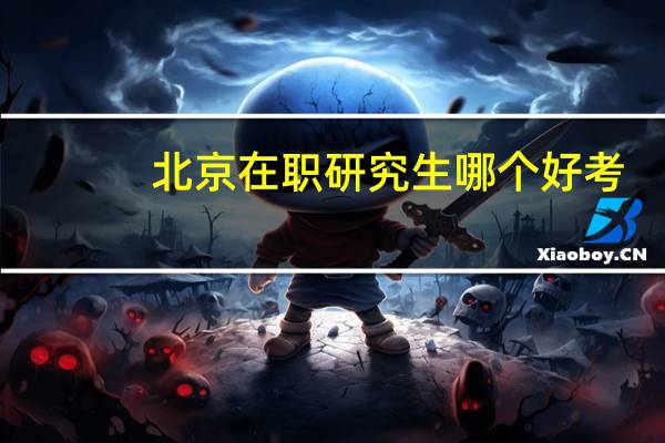 北京在职研究生哪个好考