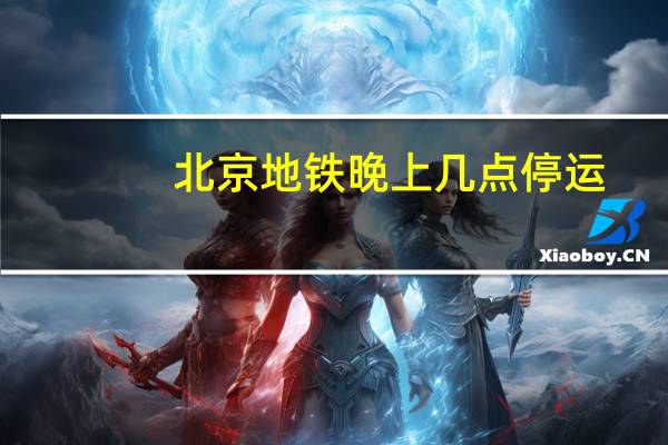 北京地铁晚上几点停运
