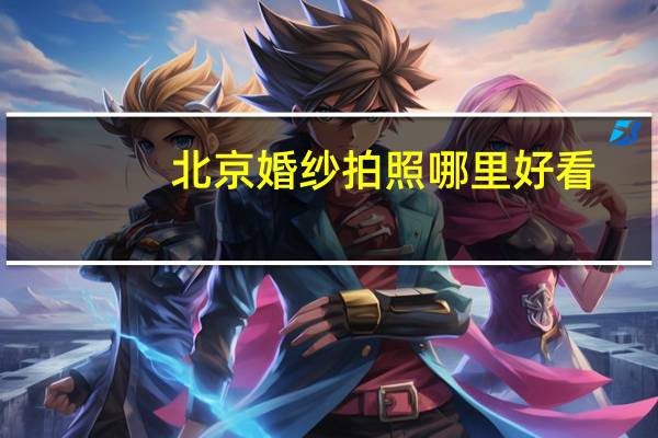 北京婚纱拍照哪里好看