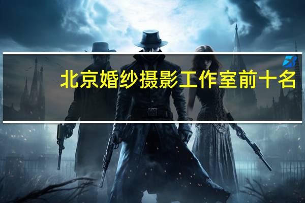 北京婚纱摄影工作室前十名