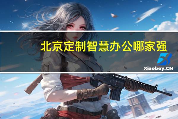 北京定制智慧办公哪家强