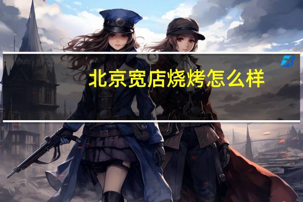 北京宽店烧烤怎么样