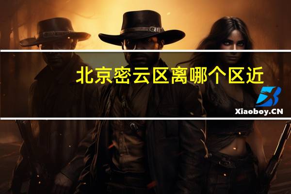 北京密云区离哪个区近