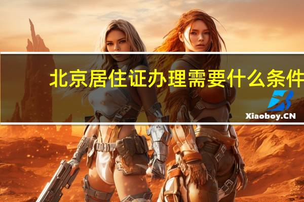 北京居住证办理需要什么条件