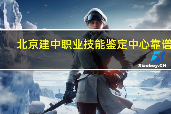 北京建中职业技能鉴定中心靠谱吗