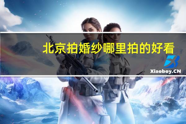 北京拍婚纱哪里拍的好看