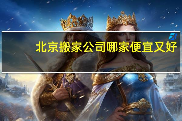 北京搬家公司哪家便宜又好