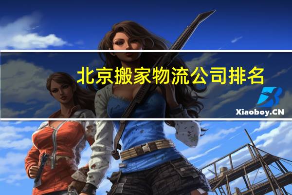 北京搬家物流公司排名