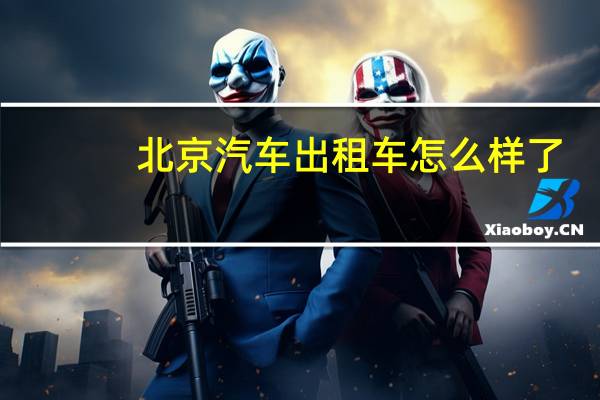北京汽车出租车怎么样了