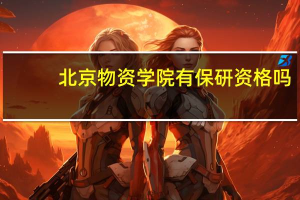 北京物资学院有保研资格吗