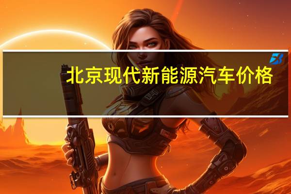 北京现代新能源汽车价格