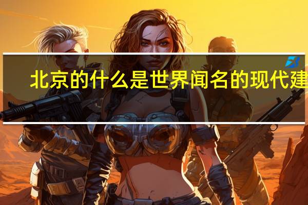 北京的什么是世界闻名的现代建筑