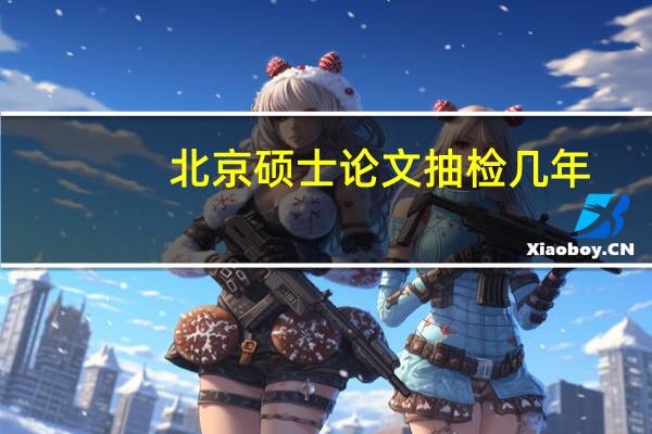 北京硕士论文抽检几年