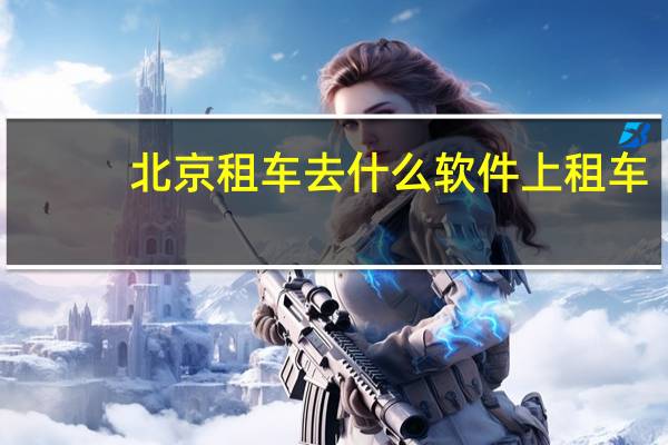 北京租车去什么软件上租车