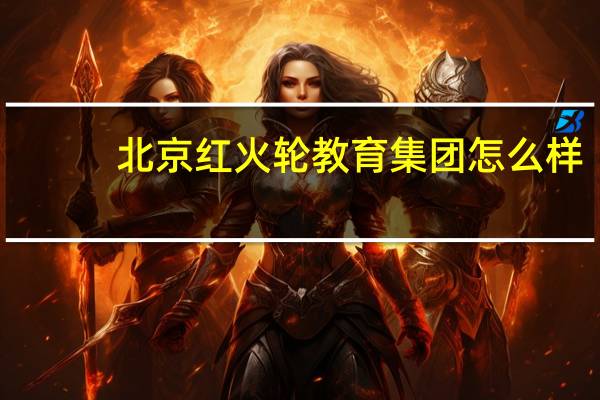 北京红火轮教育集团怎么样