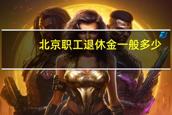北京职工退休金一般多少