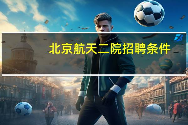 北京航天二院招聘条件
