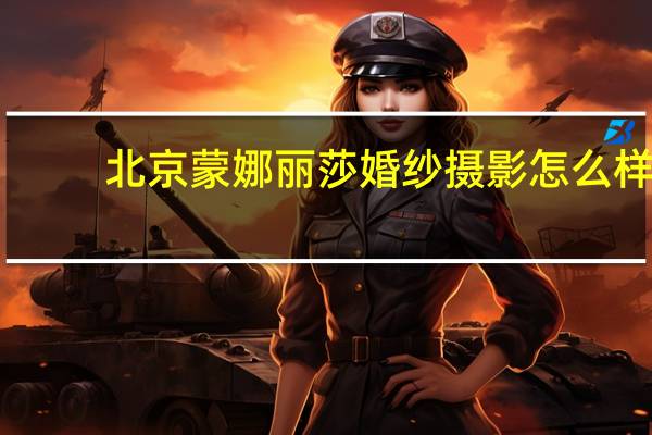 北京蒙娜丽莎婚纱摄影怎么样