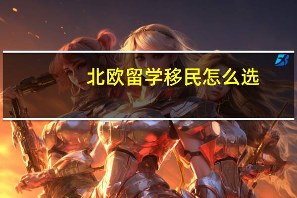 北欧留学移民怎么选